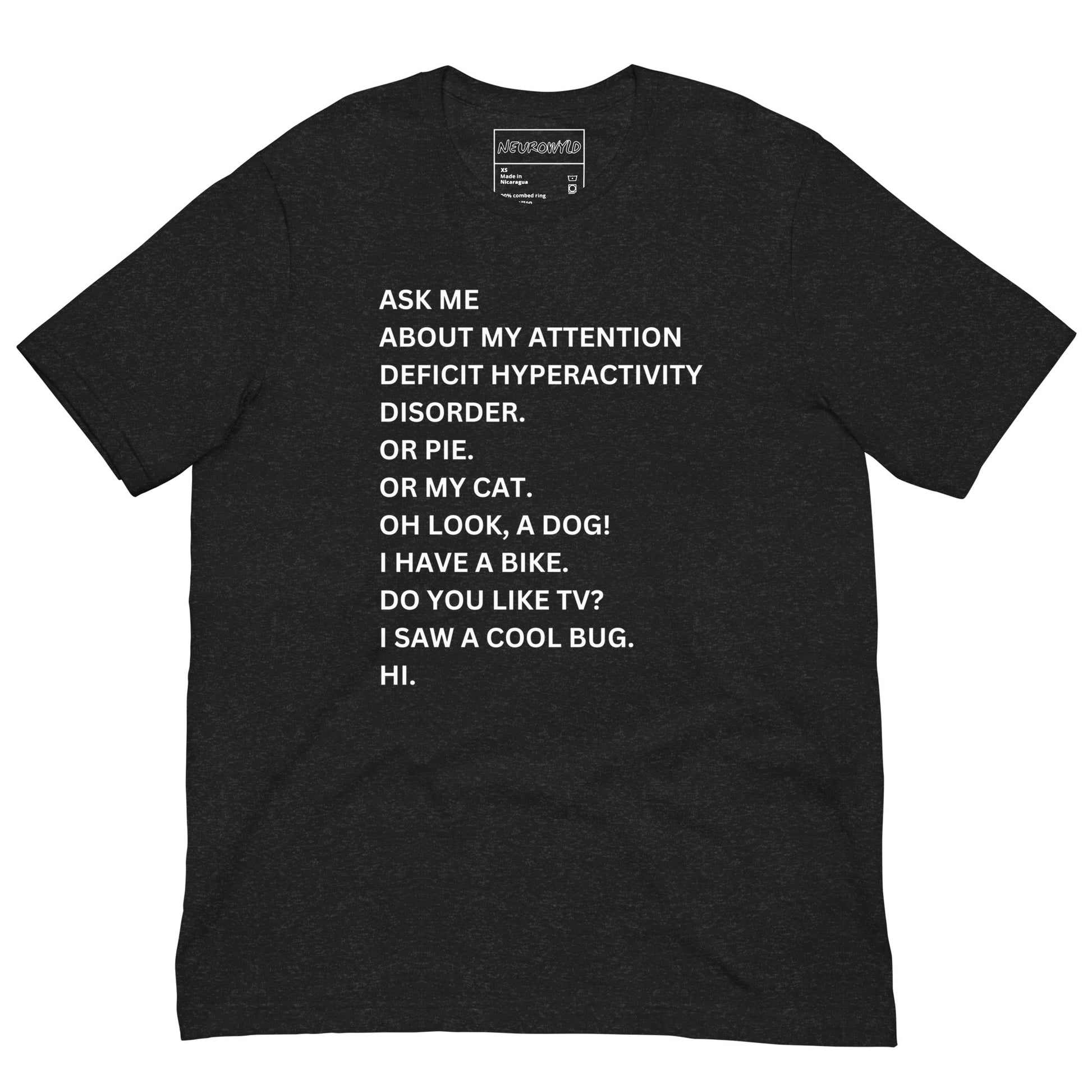 black t-shirt with white text in a playful, scattered style that reads: 'ASK ME ABOUT MY ATTENTION DEFICIT HYPERACTIVITY DISORDER. OR PIE. OR MY CAT. OH LOOK, A DOG! I HAVE A BIKE. DO YOU LIKE TV? I SAW A COOL BUG. HI.'