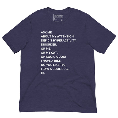 purple t-shirt with white text in a playful, scattered style that reads: 'ASK ME ABOUT MY ATTENTION DEFICIT HYPERACTIVITY DISORDER. OR PIE. OR MY CAT. OH LOOK, A DOG! I HAVE A BIKE. DO YOU LIKE TV? I SAW A COOL BUG. HI.'